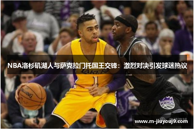 NBA洛杉矶湖人与萨克拉门托国王交锋：激烈对决引发球迷热议