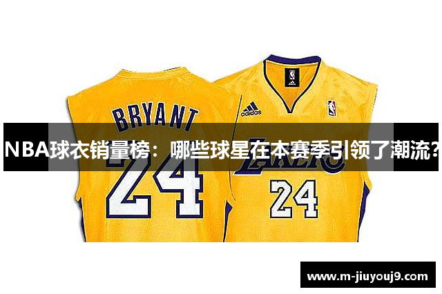 NBA球衣销量榜：哪些球星在本赛季引领了潮流？