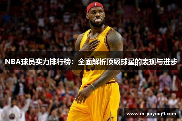 NBA球员实力排行榜：全面解析顶级球星的表现与进步