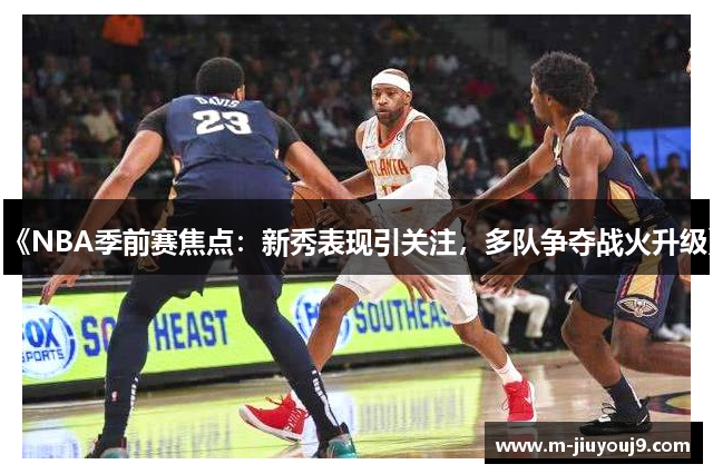 《NBA季前赛焦点：新秀表现引关注，多队争夺战火升级》