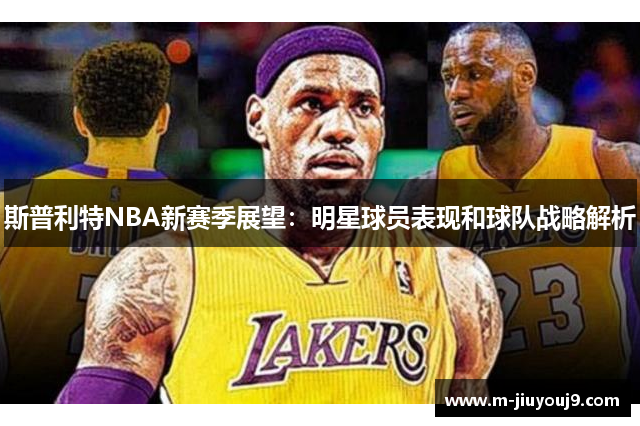 斯普利特NBA新赛季展望：明星球员表现和球队战略解析