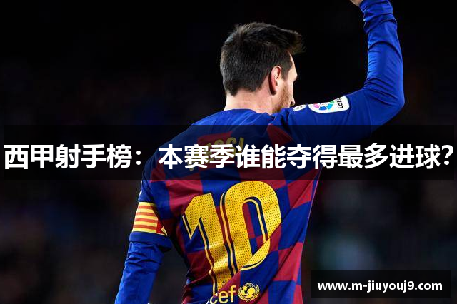 西甲射手榜：本赛季谁能夺得最多进球？
