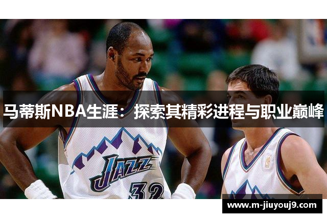 马蒂斯NBA生涯：探索其精彩进程与职业巅峰