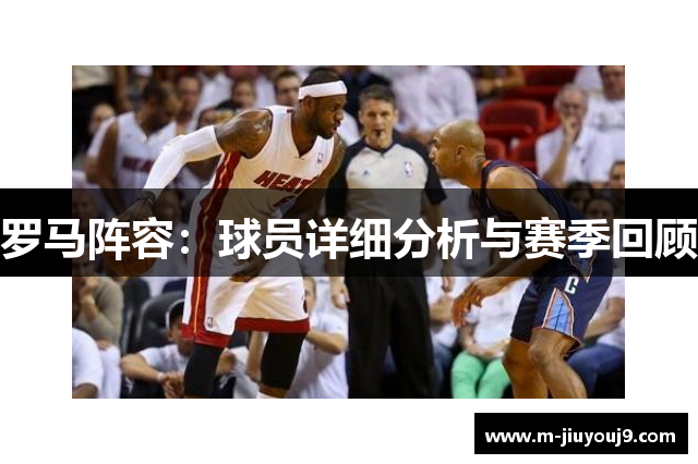 罗马阵容：球员详细分析与赛季回顾