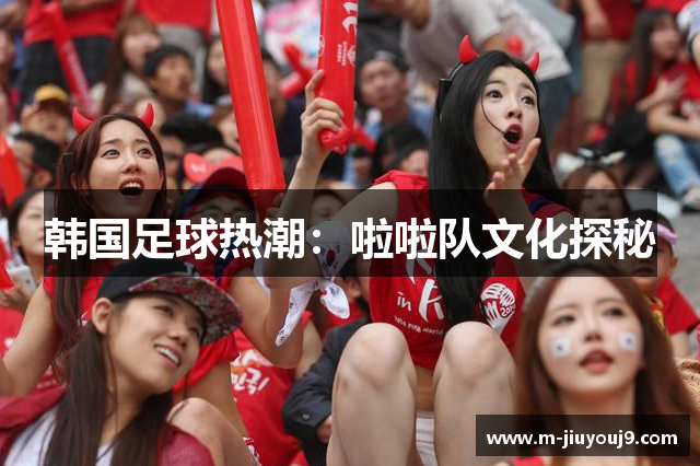 韩国足球热潮：啦啦队文化探秘
