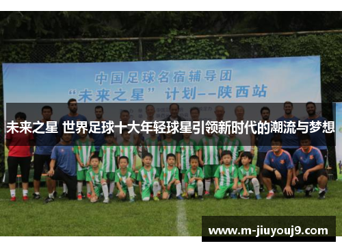 未来之星 世界足球十大年轻球星引领新时代的潮流与梦想