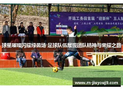 球星璀璨闪耀绿茵场 足球队伍展现团队精神与荣耀之路