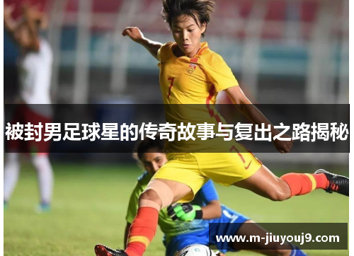 被封男足球星的传奇故事与复出之路揭秘