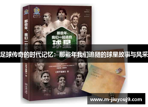 足球传奇的时代记忆：那些年我们追随的球星故事与风采