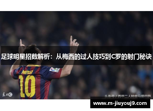 足球明星招数解析：从梅西的过人技巧到C罗的射门秘诀