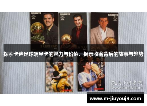 探索卡迷足球明星卡的魅力与价值，揭示收藏背后的故事与趋势