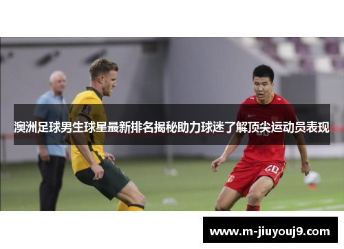 澳洲足球男生球星最新排名揭秘助力球迷了解顶尖运动员表现