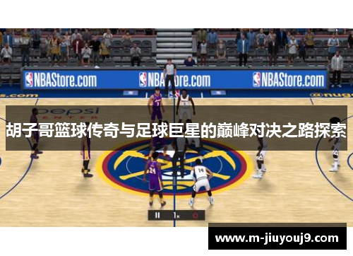 胡子哥篮球传奇与足球巨星的巅峰对决之路探索