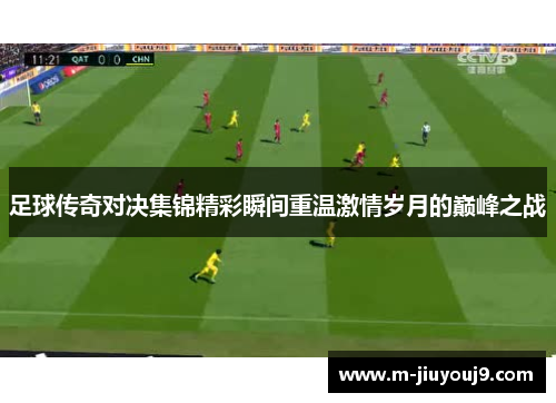 足球传奇对决集锦精彩瞬间重温激情岁月的巅峰之战