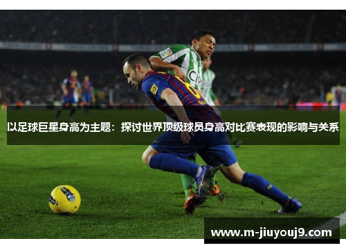 以足球巨星身高为主题：探讨世界顶级球员身高对比赛表现的影响与关系