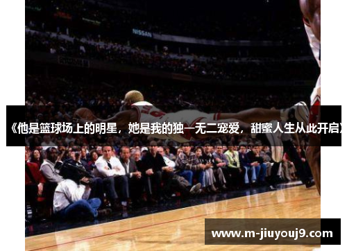 《他是篮球场上的明星，她是我的独一无二宠爱，甜蜜人生从此开启》