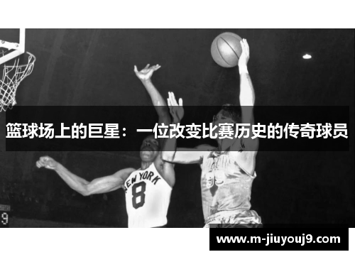 篮球场上的巨星：一位改变比赛历史的传奇球员
