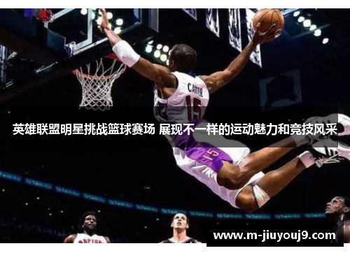英雄联盟明星挑战篮球赛场 展现不一样的运动魅力和竞技风采
