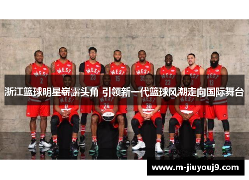 浙江篮球明星崭露头角 引领新一代篮球风潮走向国际舞台