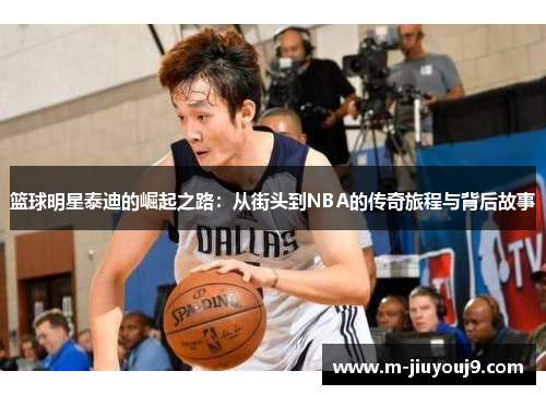 篮球明星泰迪的崛起之路：从街头到NBA的传奇旅程与背后故事